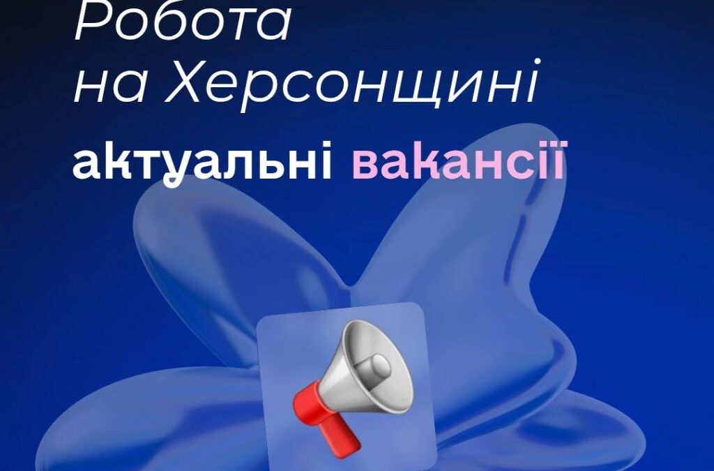 Актуальні вакансії в Херсоні та Херсонській області (станом на 18 липня 2025 року)